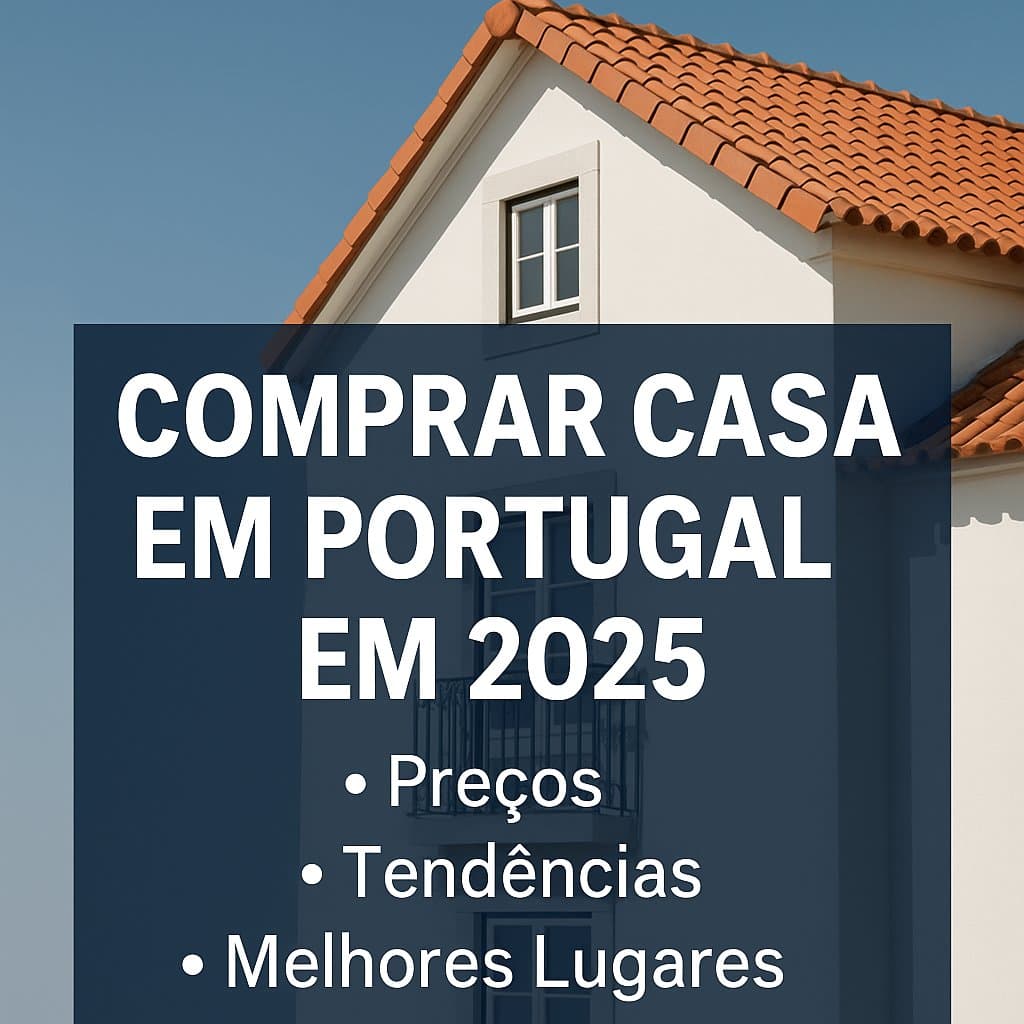 Comprar Casa em Portugal em 2025: Guia Completo, Preços, Tendências e Melhores Lugares Para Investir